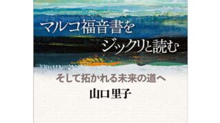 山口里子［著］マルコ福音書をジックリと読む そして拓かれる未来の道 